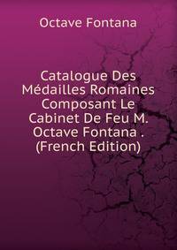 Catalogue Des M?dailles Romaines Composant Le Cabinet De Feu M. Octave Fontana . (French Edition)