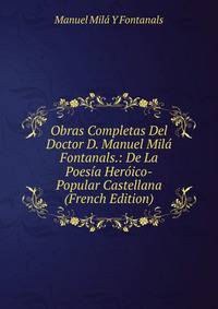 Obras Completas Del Doctor D. Manuel Mila Fontanals.: De La Poesia Heroico-Popular Castellana (French Edition)