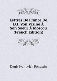 Lettres De France De D.I. Von Vizine A Son Soeur A Moscou (French Edition)