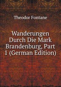 Wanderungen Durch Die Mark Brandenburg, Part 1 (German Edition)