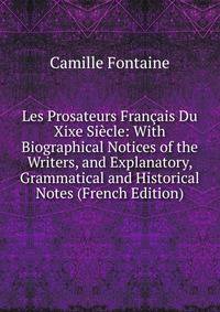 Les Prosateurs Francais Du Xixe Siecle: With Biographical Notices of the Writers, and Explanatory, Grammatical and Historical Notes (French Edition)
