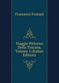 Viaggio Pittorico Della Toscana, Volume 5 (Italian Edition)