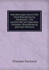 Wanderungen Durch Die Mark Brandenburg: Havelland : Die Landschaft Um Spandau, Potsdam, Brandenburg (German Edition)