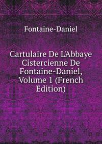 Cartulaire De L'Abbaye Cistercienne De Fontaine-Daniel, Volume 1 (French Edition)