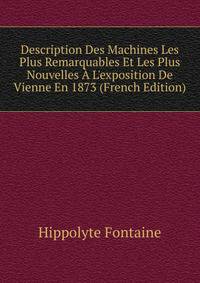 Description Des Machines Les Plus Remarquables Et Les Plus Nouvelles ? L'exposition De Vienne En 1873 (French Edition)
