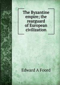 The Byzantine empire; the rearguard of European civilization