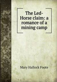 The Led-Horse claim: a romance of a mining camp