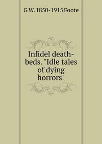 Infidel death-beds. "Idle tales of dying horrors"