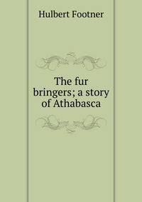 The fur bringers; a story of Athabasca