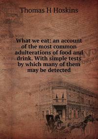 What we eat: an account of the most common adulterations of food and drink. With simple tests by which many of them may be detected