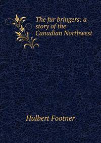 The fur bringers: a story of the Canadian Northwest