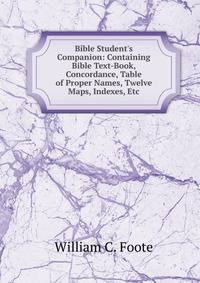 Bible Student's Companion: Containing Bible Text-Book, Concordance, Table of Proper Names, Twelve Maps, Indexes, Etc