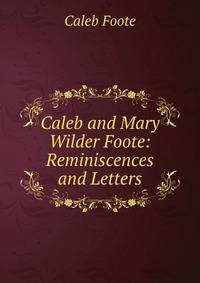 Caleb and Mary Wilder Foote: Reminiscences and Letters