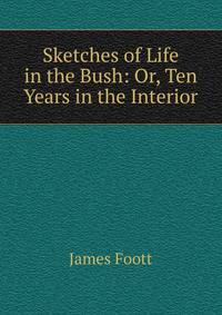 Sketches of Life in the Bush: Or, Ten Years in the Interior