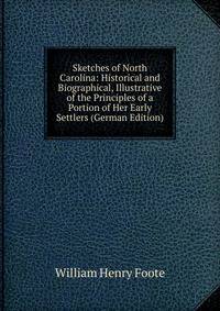 Sketches of North Carolina: Historical and Biographical, Illustrative of the Principles of a Portion of Her Early Settlers (German Edition)