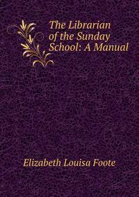 The Librarian of the Sunday School: A Manual