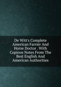 De Witt's Complete American Farrier And Horse Doctor . With Copious Notes From The Best English And American Authorities