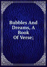 Bubbles And Dreams, A Book Of Verse;