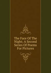 The Face Of The Night; A Second Series Of Poems For Pictures
