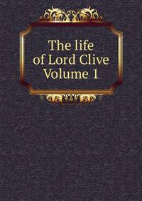 The life of Lord Clive Volume 1