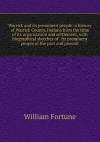 Warrick and its prominent people: a history of Warrick County, Indiana from the time of its organization and settlement, with biographical sketches of . its prominent people of the past and present