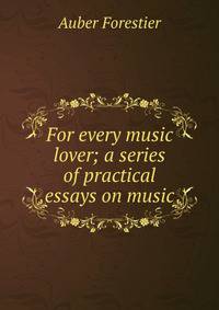 For every music lover; a series of practical essays on music