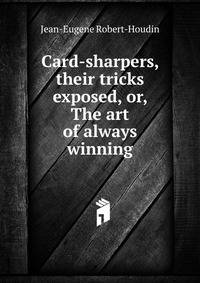 Card-sharpers, their tricks exposed, or, The art of always winning