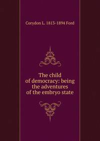 The child of democracy: being the adventures of the embryo state