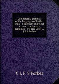 Comparative grammar of the languages of further India: a fragment and other essays ; the literary remains of the late Capt. C.J.F.S. Forbes