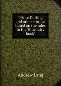 Prince Darling and other stories: based on the tales in the 'Blue fairy book'