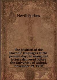 The position of the Slavonic languages at the present day; an inaugural lecture delivered before the University of Oxford, November 29, 1910