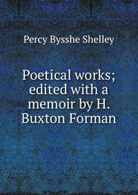 Poetical works; edited with a memoir by H. Buxton Forman