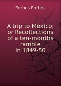 A trip to Mexico; or Recollections of a ten-months ramble in 1849-50
