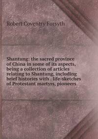 Shantung: the sacred province of China in some of its aspects, being a collection of articles relating to Shantung, including brief histories with . life-sketches of Protestant martyrs, pioneers