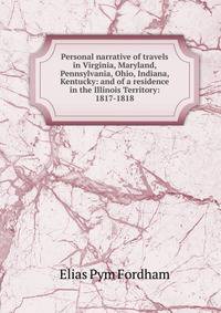 Personal narrative of travels in Virginia, Maryland, Pennsylvania, Ohio, Indiana, Kentucky: and of a residence in the Illinois Territory: 1817-1818