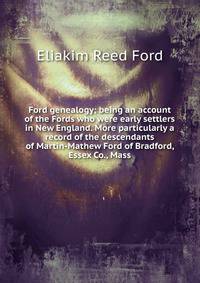 Ford genealogy; being an account of the Fords who were early settlers in New England. More particularly a record of the descendants of Martin-Mathew Ford of Bradford, Essex Co., Mass.