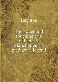 The sweet and touching tale of Fleur &amp; Blanchefleur: a mediaeval legend