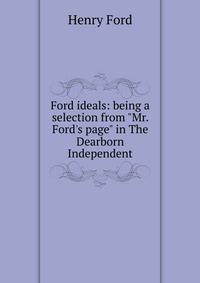 Ford ideals: being a selection from "Mr. Ford's page" in The Dearborn Independent