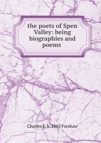 the poets of Spen Valley: being biographies and poems .