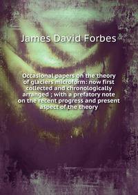 Occasional papers on the theory of glaciers microform: now first collected and chronologically arranged ; with a prefatory note on the recent progress and present aspect of the theory