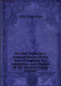 Sir John Fortescue's Commendation of the laws of England; the translation into English of "De laudibus legum Angliae"