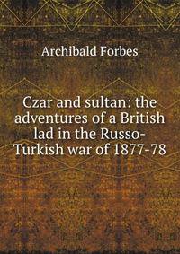 Czar and sultan: the adventures of a British lad in the Russo-Turkish war of 1877-78