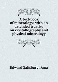 A text-book of mineralogy: with an extended treatise on crystallography and physical mineralogy