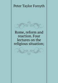 Rome, reform and reaction. Four lectures on the religious situation;