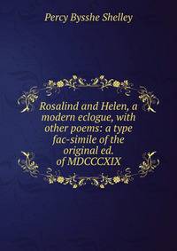Rosalind and Helen, a modern eclogue, with other poems: a type fac-simile of the original ed. of MDCCCXIX