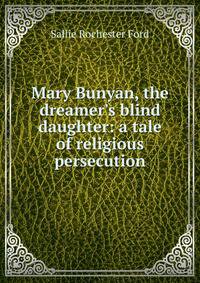 Mary Bunyan, the dreamer's blind daughter: a tale of religious persecution