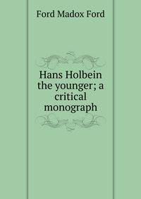 Hans Holbein the younger; a critical monograph