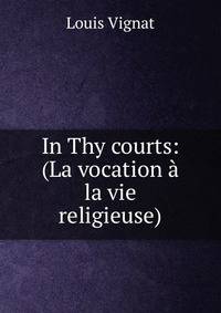 In Thy courts: (La vocation a la vie religieuse)