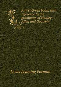 A first Greek book; with reference to the grammars of Hadley-Allen and Goodwin