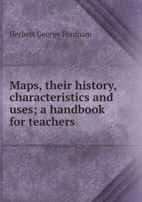 Maps, their history, characteristics and uses; a handbook for teachers